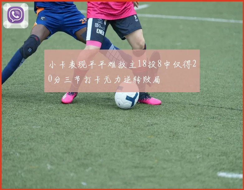 小卡表现平平难救主18投8中仅得20分三节打卡无力逆转败局
