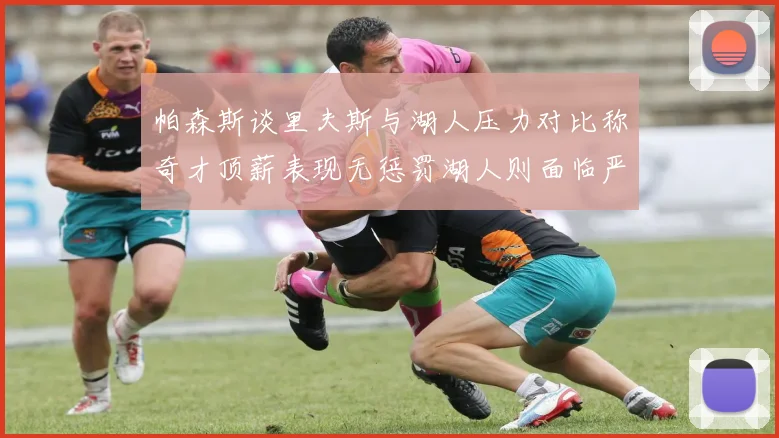 帕森斯谈里夫斯与湖人压力对比称奇才顶薪表现无惩罚湖人则面临严格审视