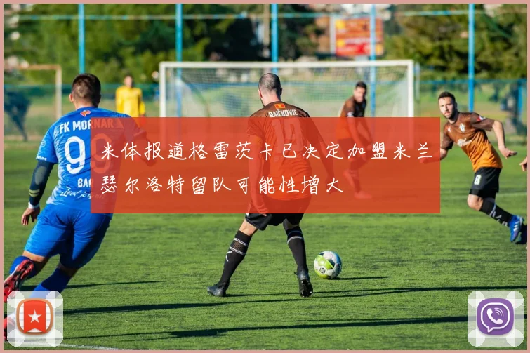 米体报道格雷茨卡已决定加盟米兰瑟尔洛特留队可能性增大