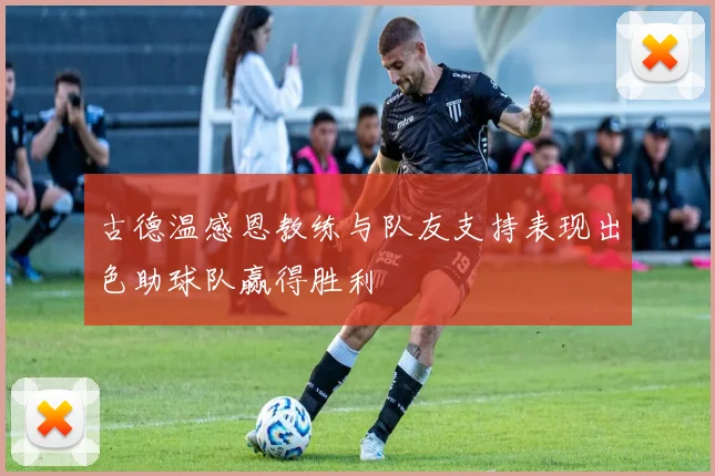 古德温感恩教练与队友支持表现出色助球队赢得胜利