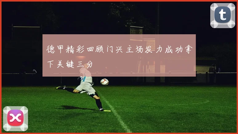 德甲精彩回顾门兴主场发力成功拿下关键三分