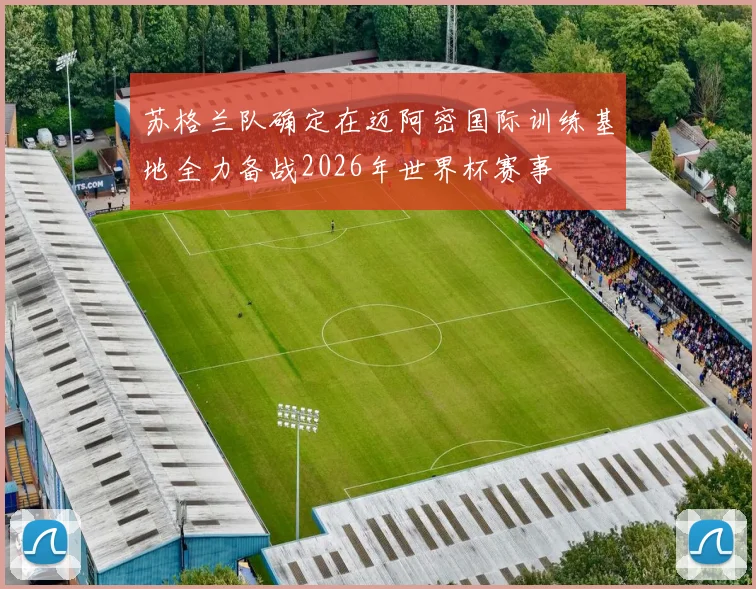 苏格兰队确定在迈阿密国际训练基地全力备战2026年世界杯赛事